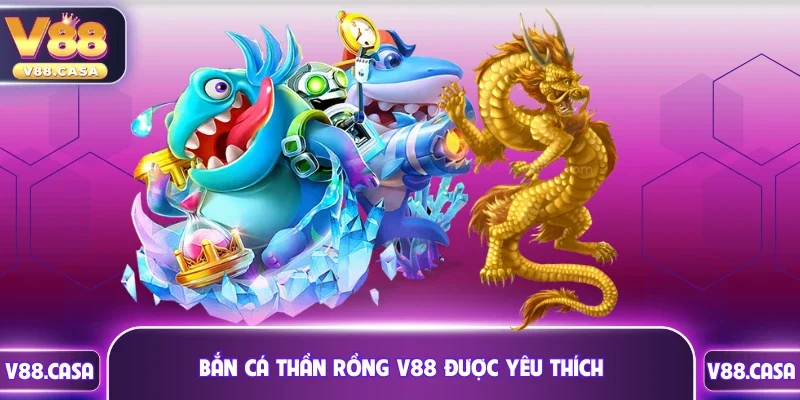 Bắn cá thần rồng V88 được yêu thích