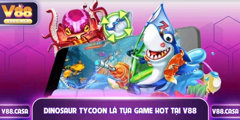 Dinosaur Tycoon là tựa game hot hit tại bắn cá V88