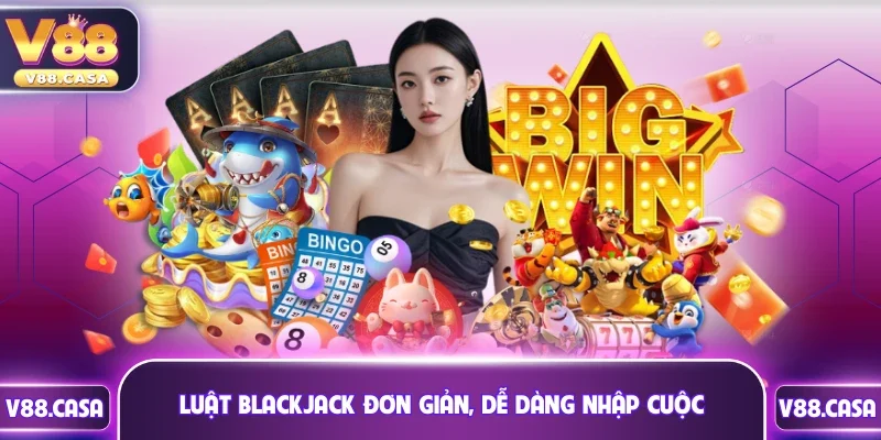 Luật Blackjack đơn giản, dễ dàng nhập cuộc