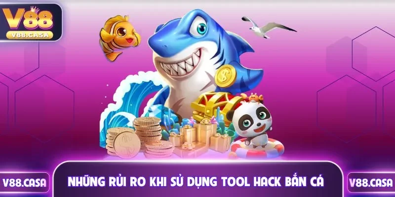 Những rủi ro khi sử dụng tool hack bắn cá V88
